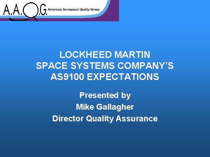 LOCKHEED MARTIN SPACE SYSTEMS COMPANY’S AS 9100 EXPECTATIONS Presented by Mike Gallagher Director Quality