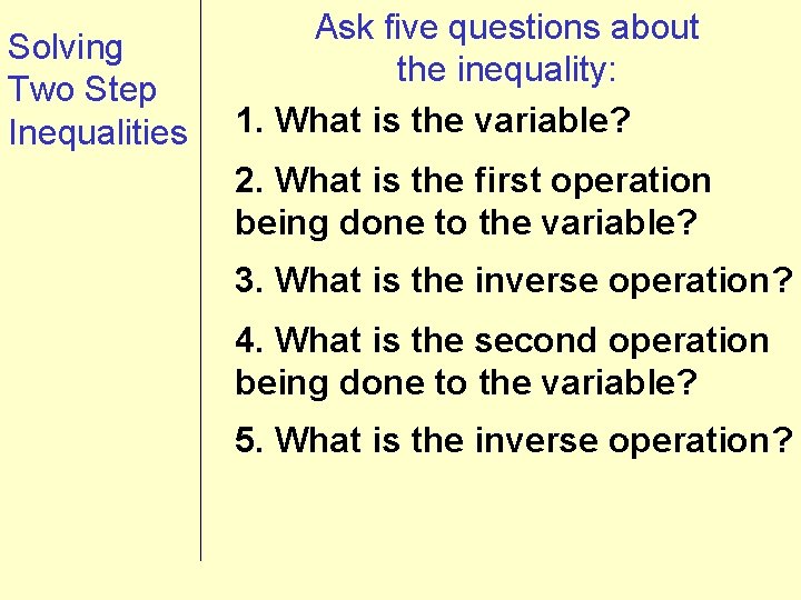 Solving Two Step Inequalities Ask five questions about the inequality: 1. What is the