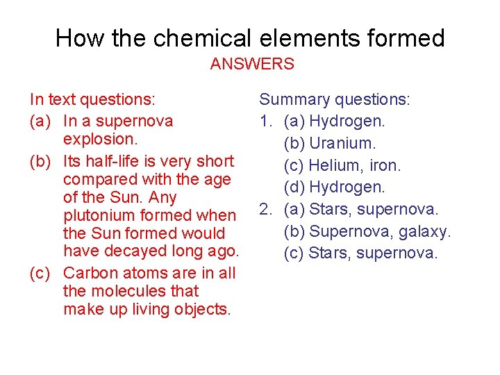 How the chemical elements formed ANSWERS In text questions: (a) In a supernova explosion.