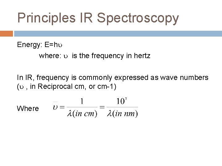 Principles IR Spectroscopy Energy: E=h where: is the frequency in hertz In IR, frequency