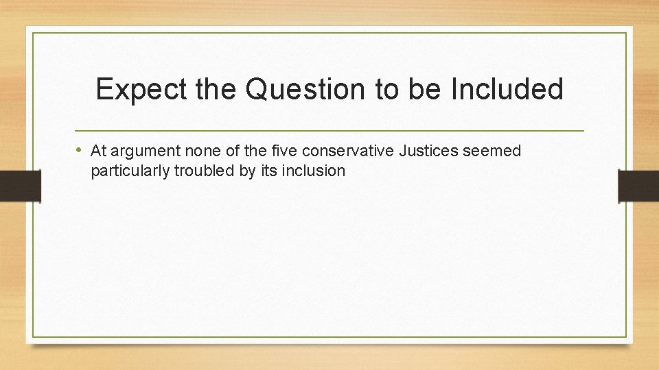 Expect the Question to be Included • At argument none of the five conservative