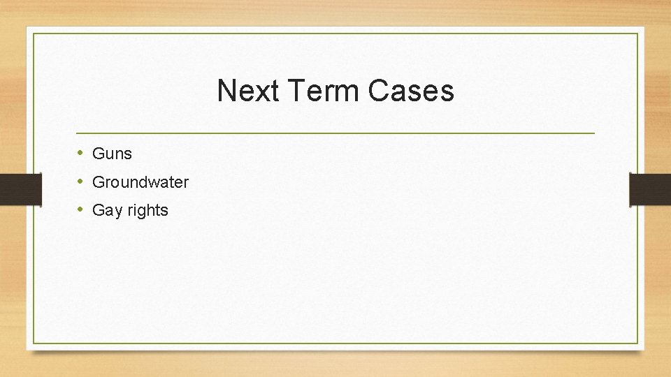 Next Term Cases • Guns • Groundwater • Gay rights 