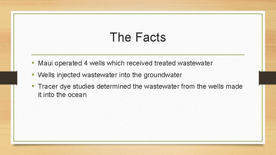 The Facts • Maui operated 4 wells which received treated wastewater • Wells injected