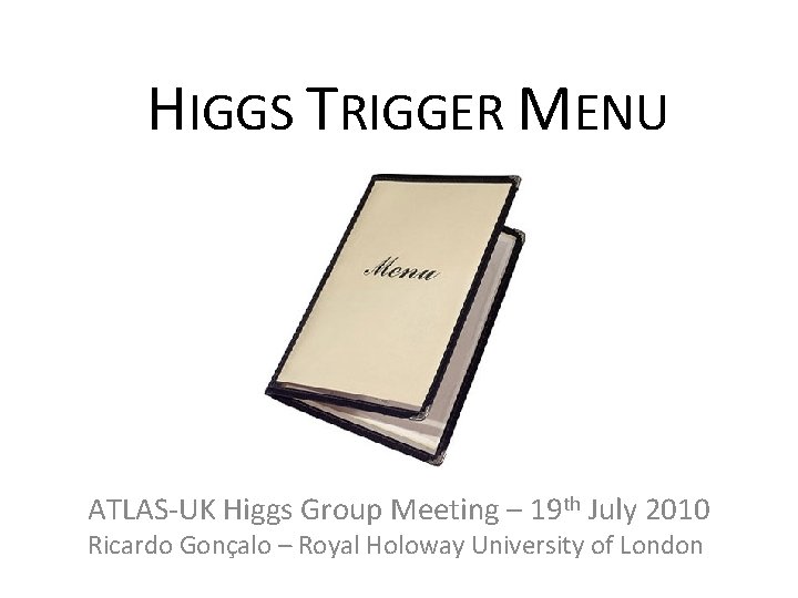 HIGGS TRIGGER MENU ATLAS-UK Higgs Group Meeting – 19 th July 2010 Ricardo Gonçalo