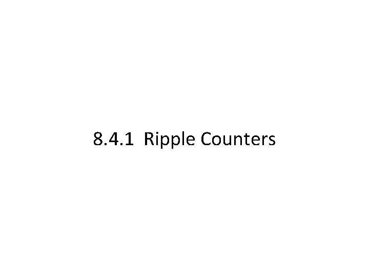 8. 4. 1 Ripple Counters 