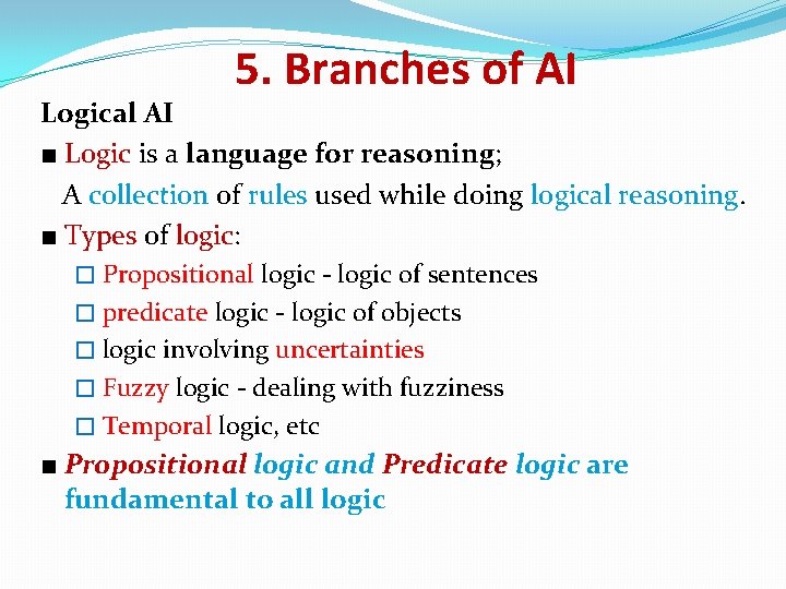5. Branches of AI Logical AI ■ Logic is a language for reasoning; A