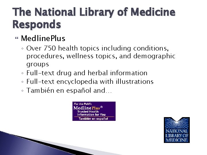 The National Library of Medicine Responds Medline. Plus ◦ Over 750 health topics including