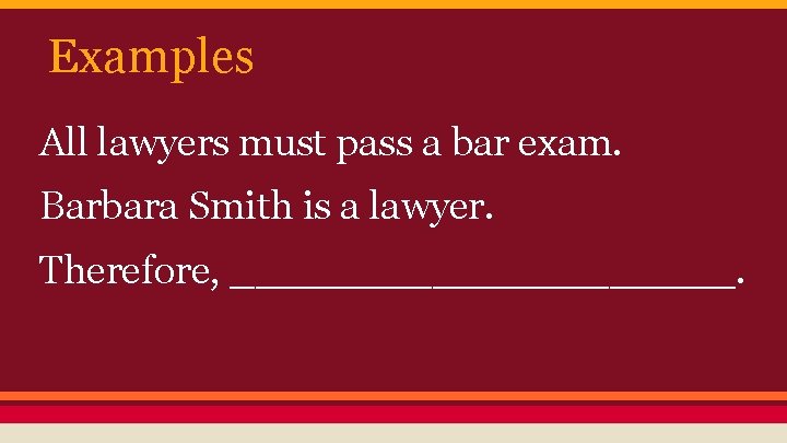 Examples All lawyers must pass a bar exam. Barbara Smith is a lawyer. Therefore,