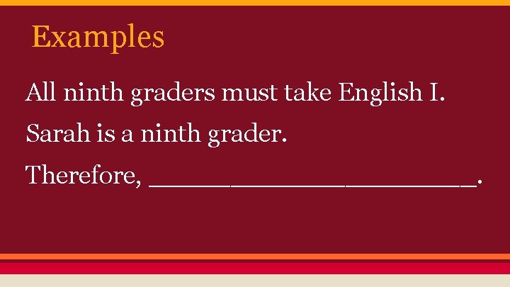 Examples All ninth graders must take English I. Sarah is a ninth grader. Therefore,