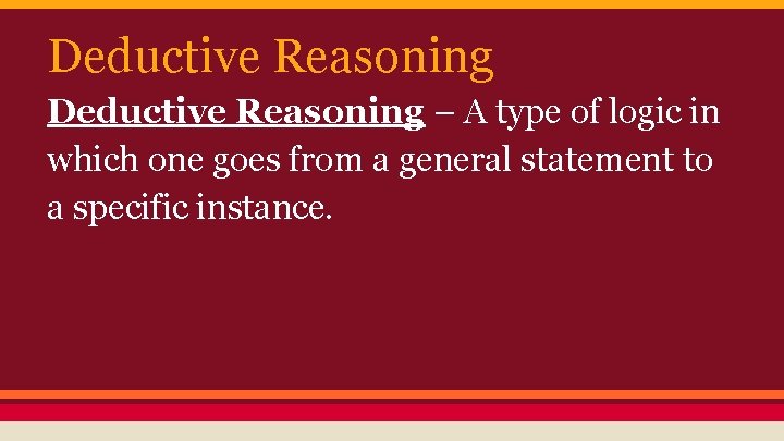 Deductive Reasoning – A type of logic in which one goes from a general
