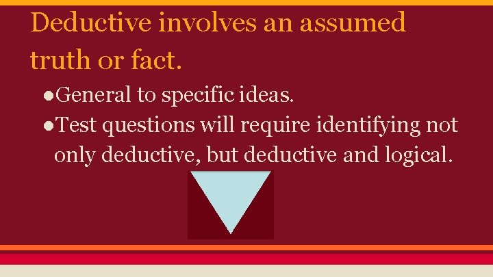 Deductive involves an assumed truth or fact. ●General to specific ideas. ●Test questions will