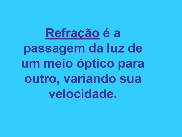 Refração é a passagem da luz de um meio óptico para outro, variando sua