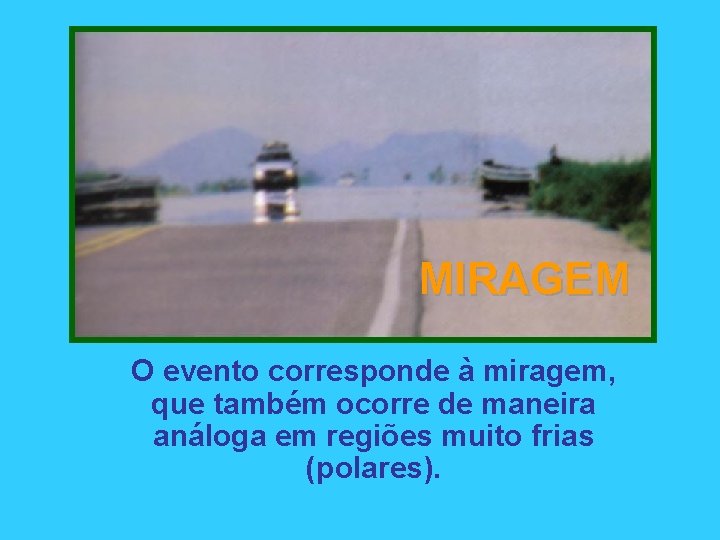 MIRAGEM O evento corresponde à miragem, que também ocorre de maneira análoga em regiões