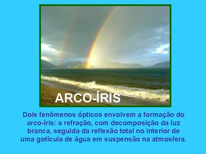 ARCO-ÍRIS Dois fenômenos ópticos envolvem a formação do arco-íris: a refração, com decomposição da ARCO-ÍRIS Dois fenômenos ópticos envolvem a formação do arco-íris: a refração, com decomposição da