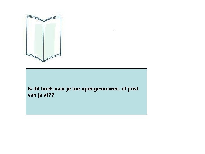 Is dit boek naar je toe opengevouwen, of juist van je af? ? 