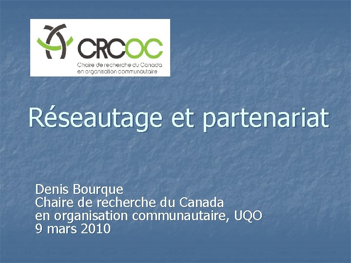 Réseautage et partenariat Denis Bourque Chaire de recherche du Canada en organisation communautaire, UQO
