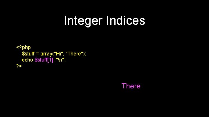 Integer Indices <? php $stuff = array("Hi", "There"); echo $stuff[1], "n"; ? > There