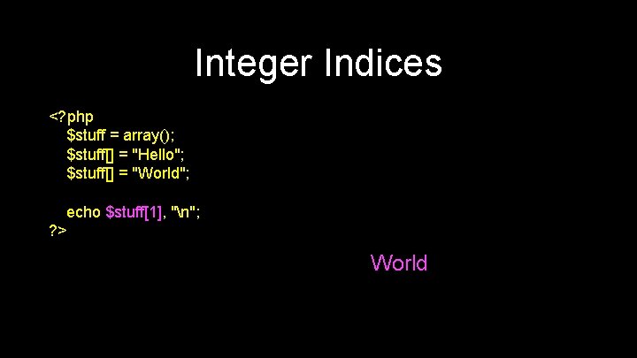 Integer Indices <? php $stuff = array(); $stuff[] = "Hello"; $stuff[] = "World"; echo