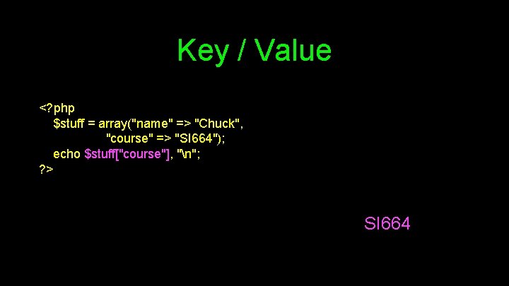 Key / Value <? php $stuff = array("name" => "Chuck", "course" => "SI 664");