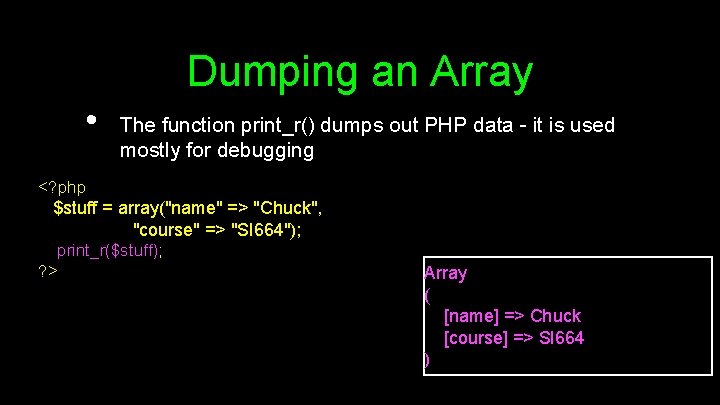 Dumping an Array • The function print_r() dumps out PHP data - it is