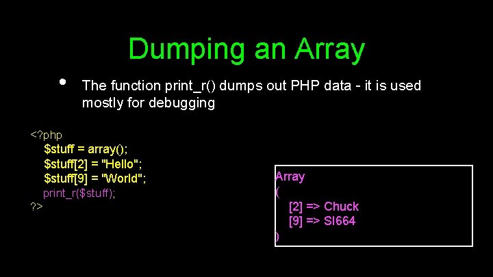 Dumping an Array • The function print_r() dumps out PHP data - it is