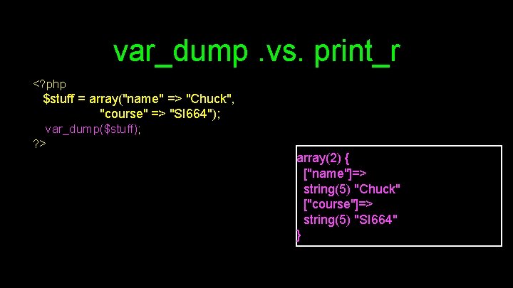 var_dump. vs. print_r <? php $stuff = array("name" => "Chuck", "course" => "SI 664");