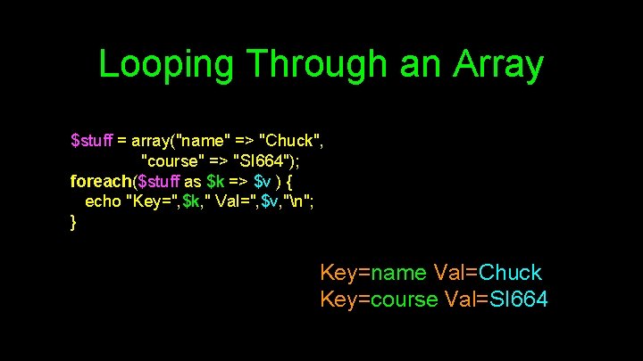 Looping Through an Array $stuff = array("name" => "Chuck", "course" => "SI 664"); foreach($stuff