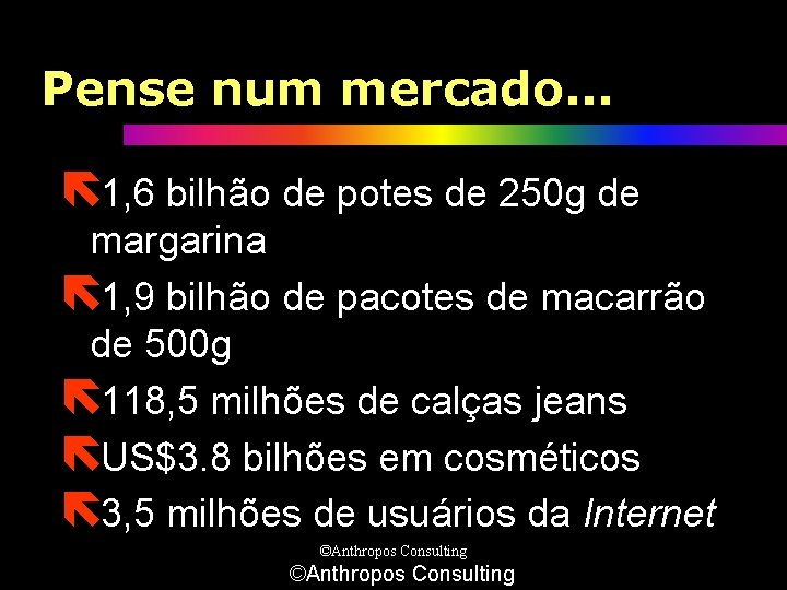 Pense num mercado. . . ë 1, 6 bilhão de potes de 250 g