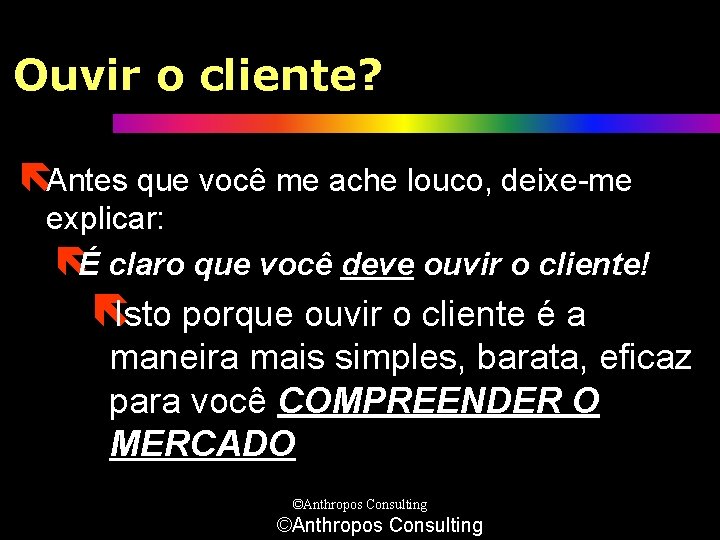 Ouvir o cliente? ëAntes que você me ache louco, deixe-me explicar: ëÉ claro que