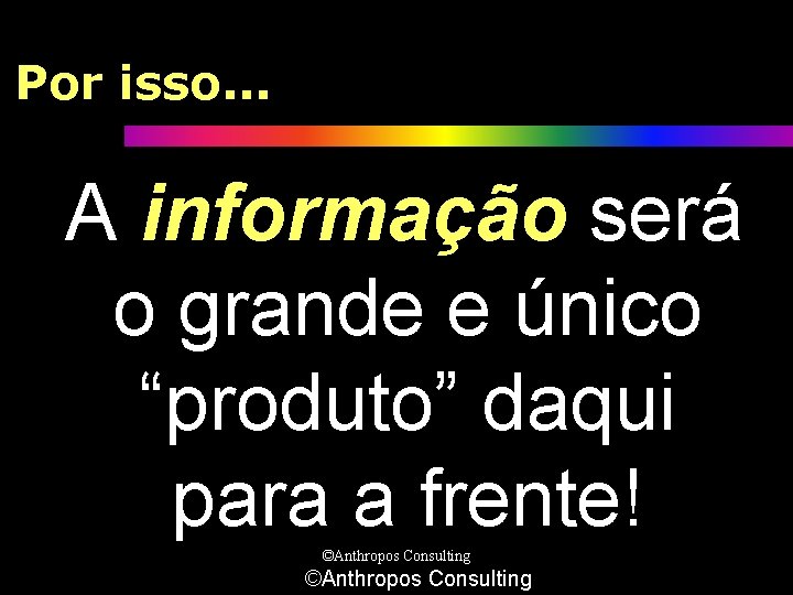 Por isso. . . A informação será o grande e único “produto” daqui para