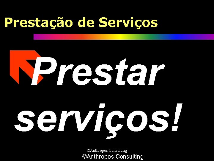 Prestação de Serviços ëPrestar serviços! ©Anthropos Consulting 