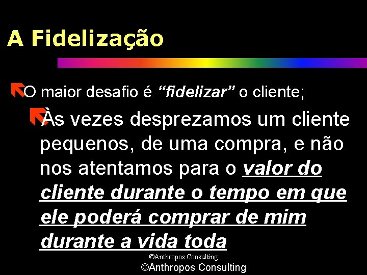 A Fidelização ëO maior desafio é “fidelizar” o cliente; ëÀs vezes desprezamos um cliente