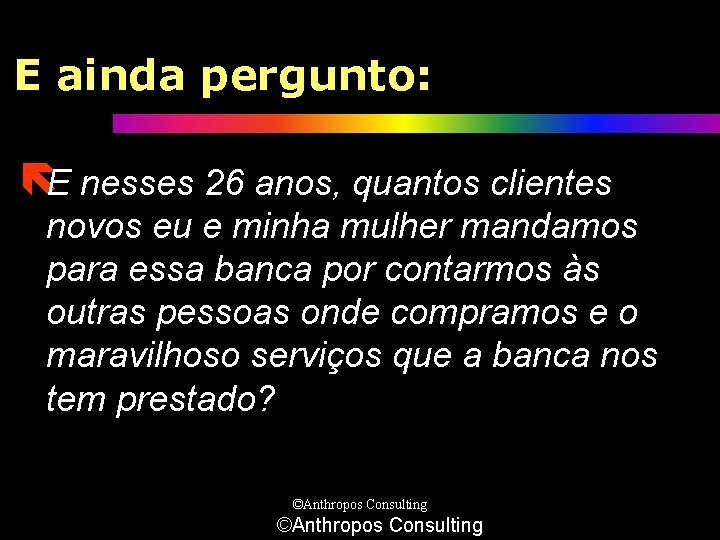 E ainda pergunto: ëE nesses 26 anos, quantos clientes novos eu e minha mulher