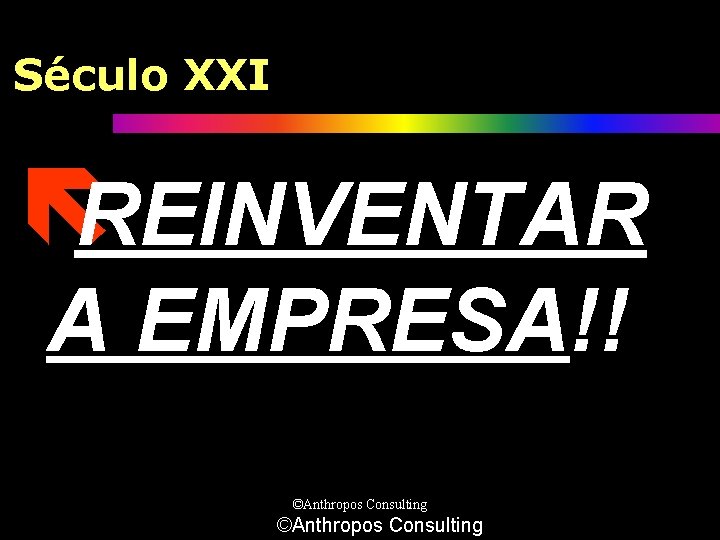 Século XXI ëREINVENTAR A EMPRESA!! ©Anthropos Consulting 