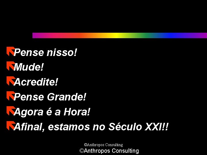 ëPense nisso! ëMude! ëAcredite! ëPense Grande! ëAgora é a Hora! ëAfinal, estamos no Século