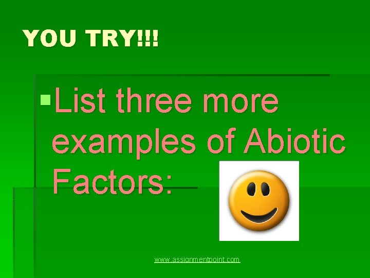 YOU TRY!!! §List three more examples of Abiotic Factors: www. assignmentpoint. com 