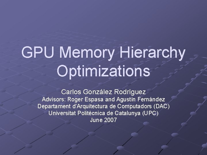 GPU Memory Hierarchy Optimizations Carlos González Rodríguez Advisors: Roger Espasa and Agustín Fernández Departament