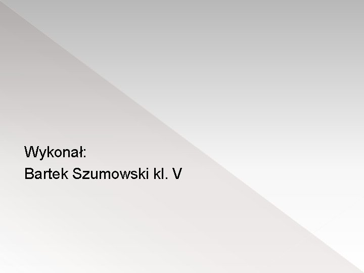 Wykonał: Bartek Szumowski kl. V 