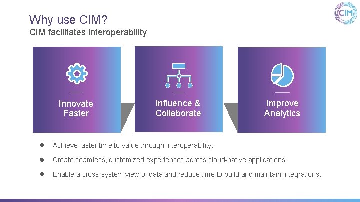 Why use CIM? CIM facilitates interoperability Innovate Faster Influence & Collaborate Improve Analytics ●