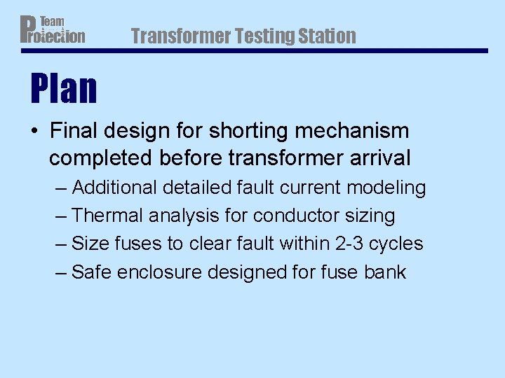 Transformer Testing Station Plan • Final design for shorting mechanism completed before transformer arrival Transformer Testing Station Plan • Final design for shorting mechanism completed before transformer arrival