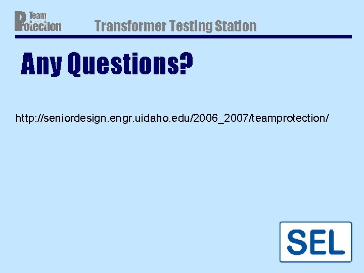 Transformer Testing Station Any Questions? http: //seniordesign. engr. uidaho. edu/2006_2007/teamprotection/ Transformer Testing Station Any Questions? http: //seniordesign. engr. uidaho. edu/2006_2007/teamprotection/