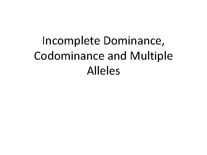 Incomplete Dominance, Codominance and Multiple Alleles 