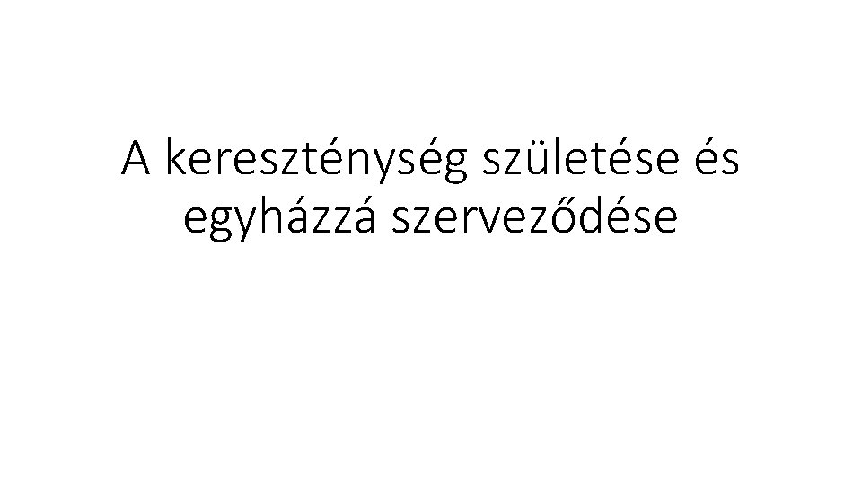 A kereszténység születése és egyházzá szerveződése 