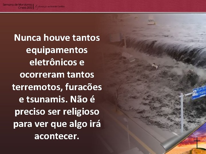 Nunca houve tantos equipamentos eletrônicos e ocorreram tantos terremotos, furacões e tsunamis. Não é