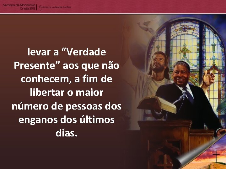 levar a “Verdade Presente” aos que não conhecem, a fim de libertar o maior