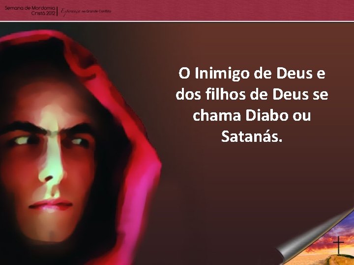 O Inimigo de Deus e dos filhos de Deus se chama Diabo ou Satanás.