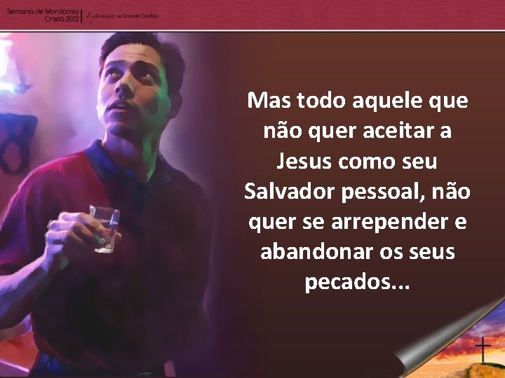 Mas todo aquele que não quer aceitar a Jesus como seu Salvador pessoal, não