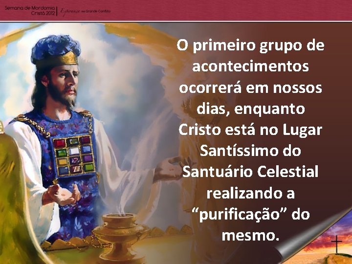 O primeiro grupo de acontecimentos ocorrerá em nossos dias, enquanto Cristo está no Lugar