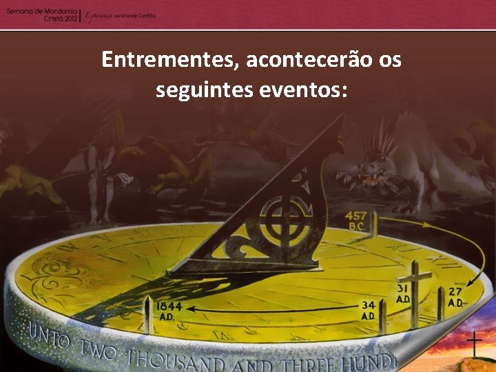 Entrementes, acontecerão os seguintes eventos: 