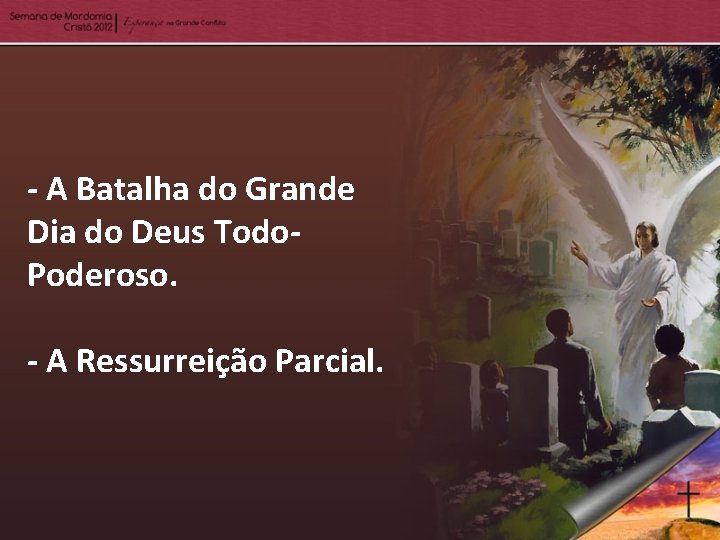 - A Batalha do Grande Dia do Deus Todo. Poderoso. - A Ressurreição Parcial.